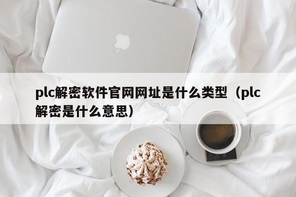 plc解密软件官网网址是什么类型（plc解密是什么意思）-第1张图片-晋江速捷自动化科技有限公司