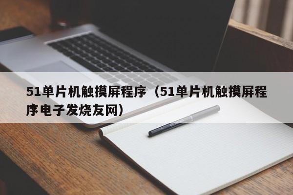 51单片机触摸屏程序（51单片机触摸屏程序电子发烧友网）-第1张图片-晋江速捷自动化科技有限公司