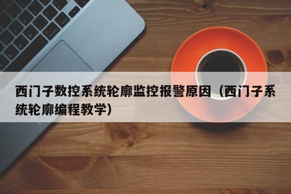 西门子数控系统轮廓监控报警原因（西门子系统轮廓编程教学）-第1张图片-晋江速捷自动化科技有限公司