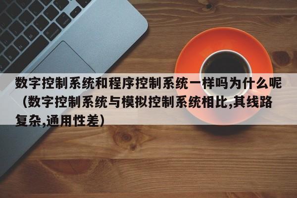 数字控制系统和程序控制系统一样吗为什么呢（数字控制系统与模拟控制系统相比,其线路复杂,通用性差）-第1张图片-晋江速捷自动化科技有限公司