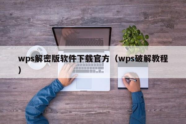 wps解密版软件下载官方（wps破解教程）-第1张图片-晋江速捷自动化科技有限公司