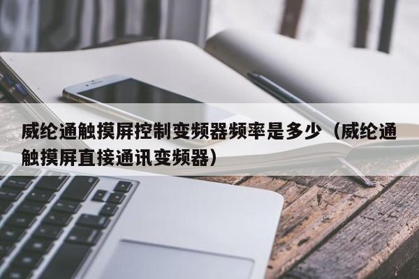 威纶通触摸屏控制变频器频率是多少（威纶通触摸屏直接通讯变频器）-第1张图片-晋江速捷自动化科技有限公司