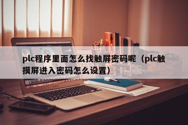 plc程序里面怎么找触屏密码呢（plc触摸屏进入密码怎么设置）-第1张图片-晋江速捷自动化科技有限公司