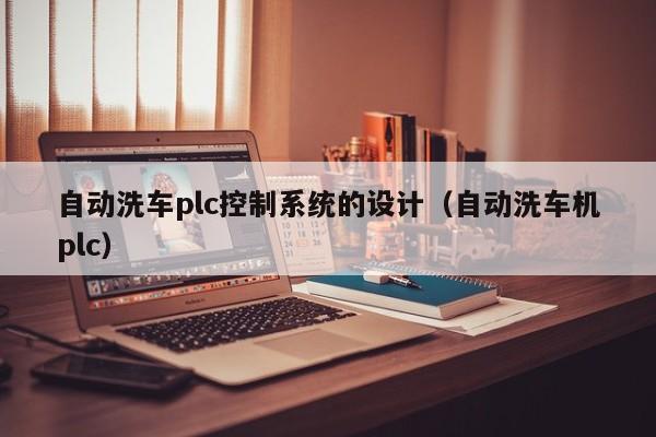 自动洗车plc控制系统的设计（自动洗车机plc）-第1张图片-晋江速捷自动化科技有限公司