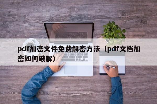 pdf加密文件免费解密方法（pdf文档加密如何破解）-第1张图片-晋江速捷自动化科技有限公司