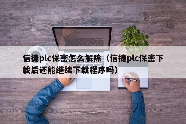 信捷plc保密怎么解除（信捷plc保密下载后还能继续下载程序吗）-第1张图片-晋江速捷自动化科技有限公司