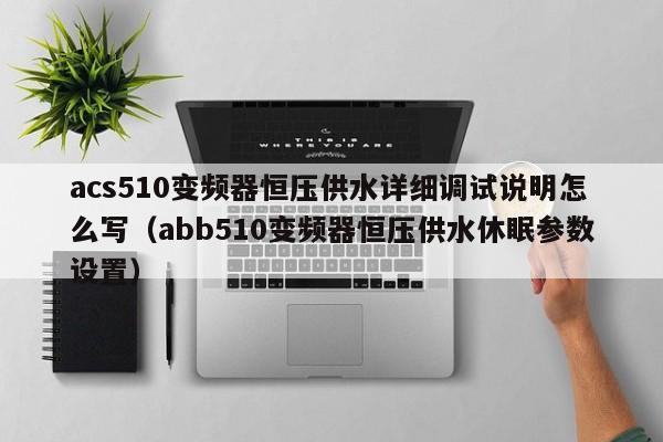 acs510变频器恒压供水详细调试说明怎么写（abb510变频器恒压供水休眠参数设置）-第1张图片-晋江速捷自动化科技有限公司