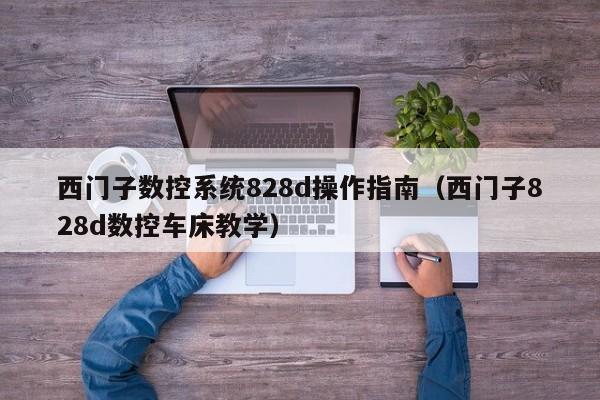 西门子数控系统828d操作指南（西门子828d数控车床教学）-第1张图片-晋江速捷自动化科技有限公司