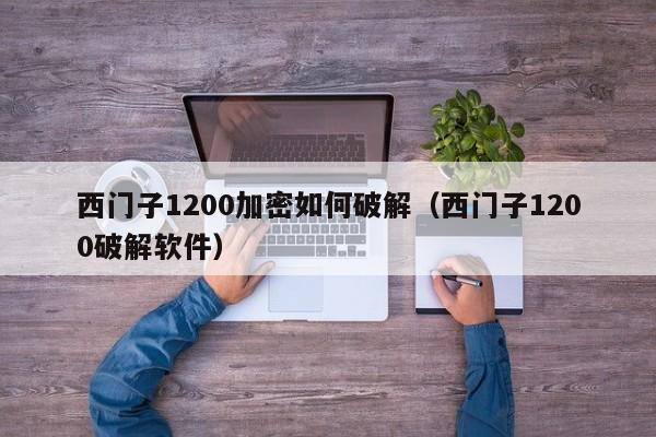 西门子1200加密如何破解（西门子1200破解软件）-第1张图片-晋江速捷自动化科技有限公司