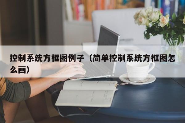 控制系统方框图例子（简单控制系统方框图怎么画）-第1张图片-晋江速捷自动化科技有限公司