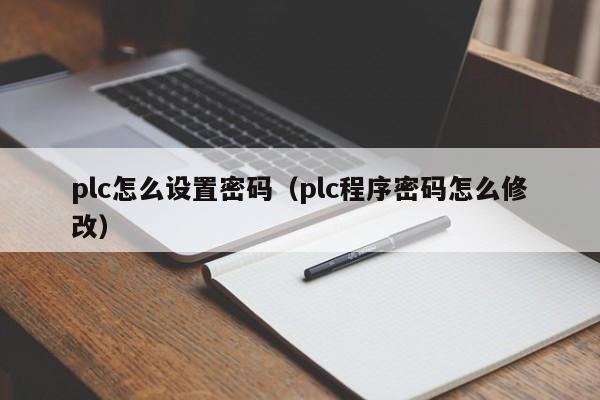 plc怎么设置密码（plc程序密码怎么修改）-第1张图片-晋江速捷自动化科技有限公司