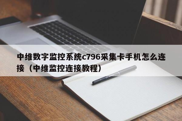 中维数字监控系统c796采集卡手机怎么连接（中维监控连接教程）-第1张图片-晋江速捷自动化科技有限公司