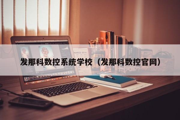 发那科数控系统学校（发那科数控官网）-第1张图片-晋江速捷自动化科技有限公司